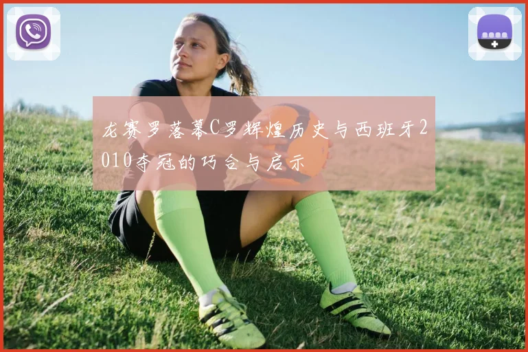 龙赛罗落幕C罗辉煌历史与西班牙2010夺冠的巧合与启示