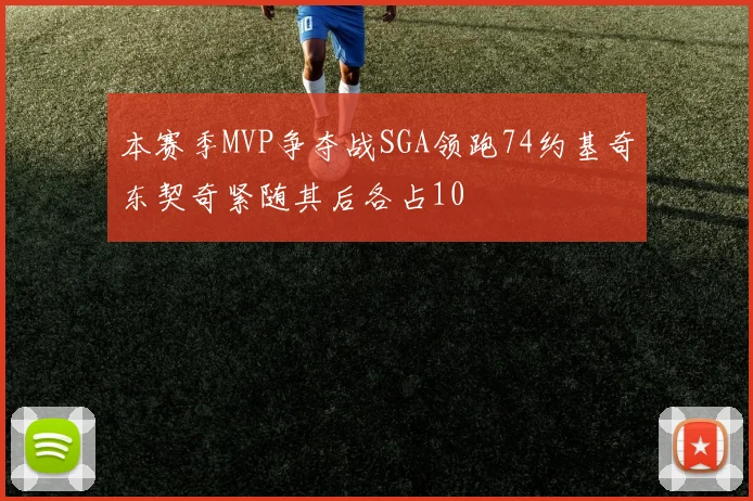 本赛季MVP争夺战SGA领跑74约基奇东契奇紧随其后各占10