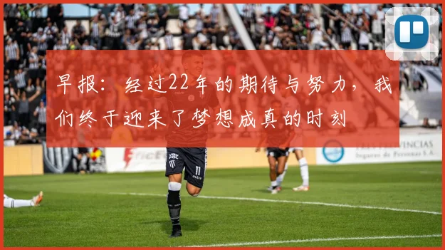 早报：经过22年的期待与努力，我们终于迎来了梦想成真的时刻