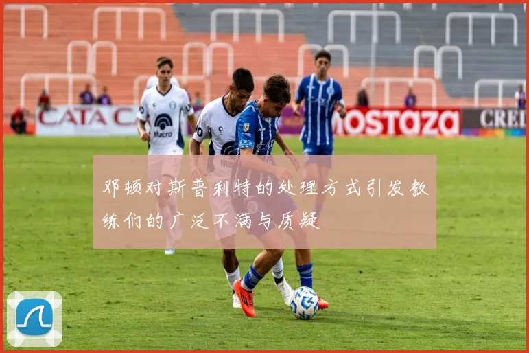 邓顿对斯普利特的处理方式引发教练们的广泛不满与质疑