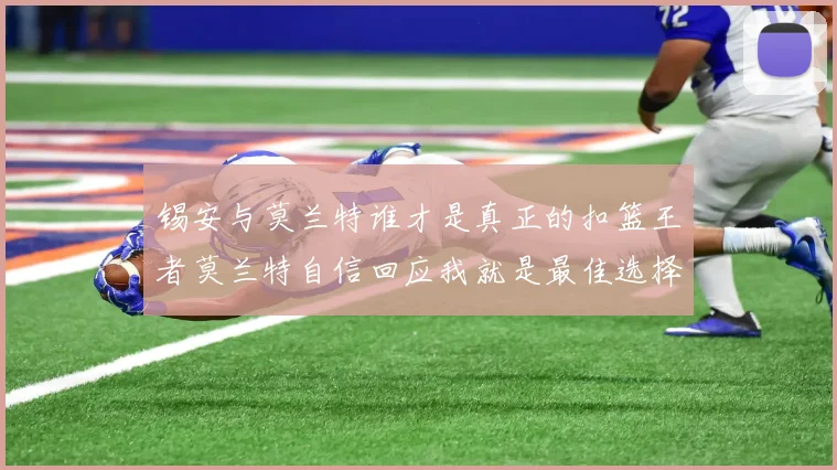 锡安与莫兰特谁才是真正的扣篮王者莫兰特自信回应我就是最佳选择