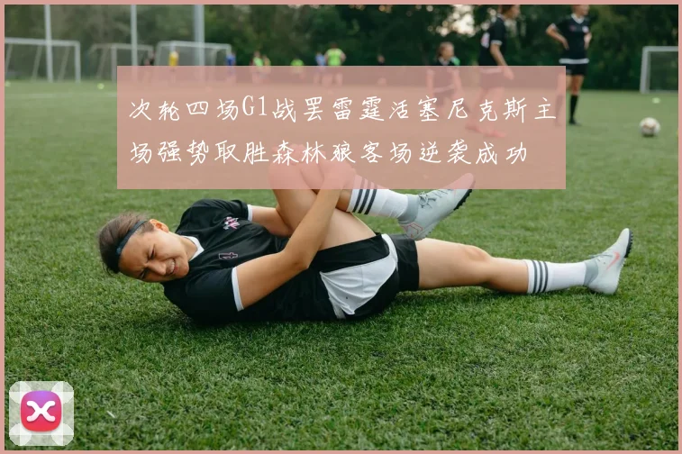 次轮四场G1战罢雷霆活塞尼克斯主场强势取胜森林狼客场逆袭成功