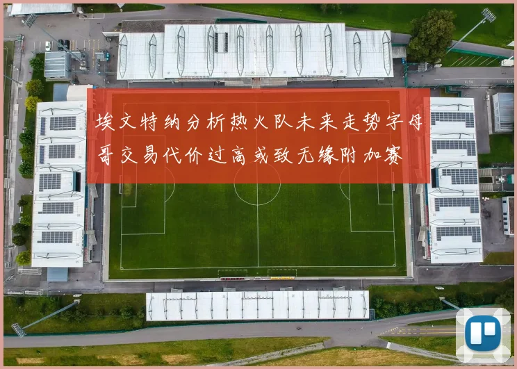 埃文特纳分析热火队未来走势字母哥交易代价过高或致无缘附加赛
