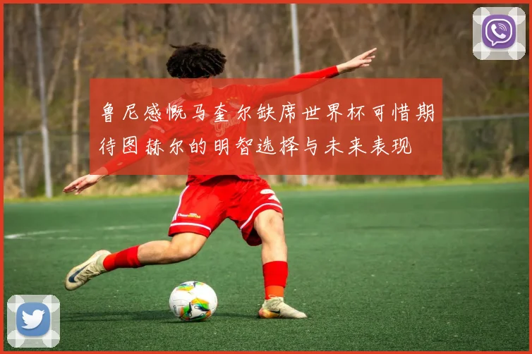 鲁尼感慨马奎尔缺席世界杯可惜期待图赫尔的明智选择与未来表现