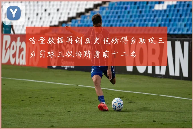哈登数据再创历史佳绩得分助攻三分罚球三双均跻身前十二名