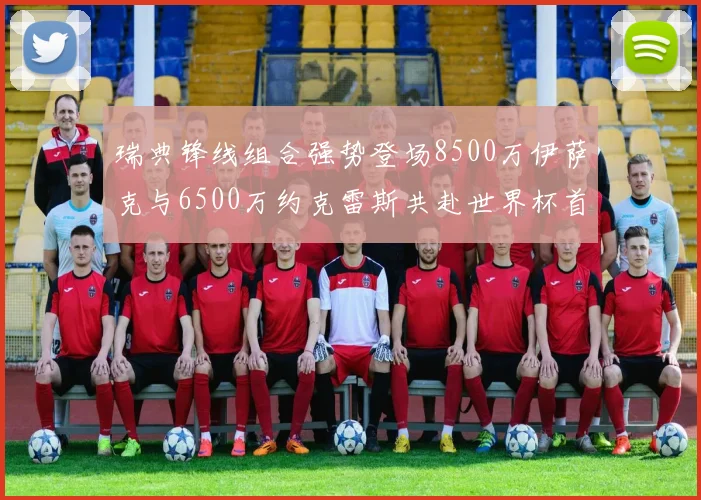 瑞典锋线组合强势登场8500万伊萨克与6500万约克雷斯共赴世界杯首秀