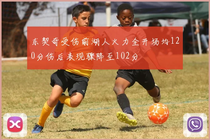 东契奇受伤前湖人火力全开场均120分伤后表现骤降至102分